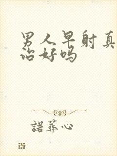 男人早射真的能治好吗