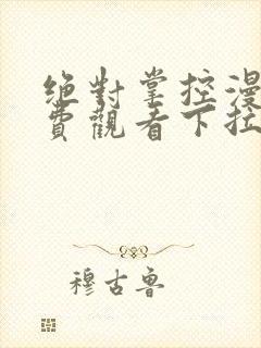 绝对掌控漫画免费观看下拉式