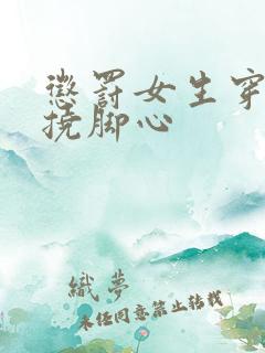 惩罚女生穿丝袜挠脚心