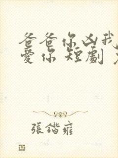 爸爸你凶我我也爱你 短剧 免费看