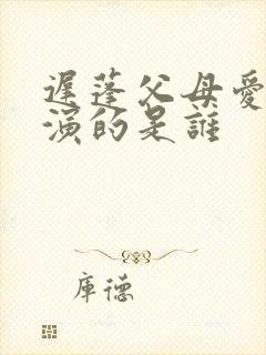 迟蓬父母爱情饰演的是谁