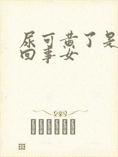 尿可黄了是怎么回事女