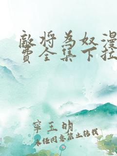 敌将为奴漫画免费全集下拉式漫画