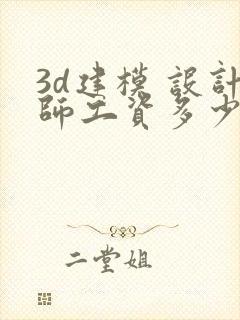 3d建模 设计师工资多少