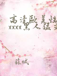 高清欧美性猛交xxxx黑人猛交/