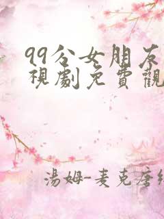 99分女朋友电视剧免费观看全集