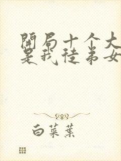 开局十个大帝都是我徒弟女主是谁