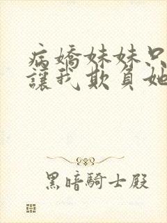 病娇妹妹只是想让我欺负她免费漫画观看最新