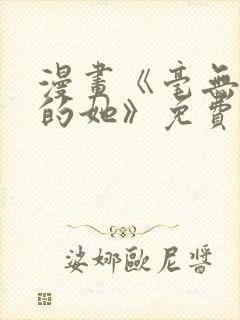 漫画《毫无保留的她》免费观看全集