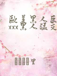 欧美黑人巨大xxxx黑人猛交