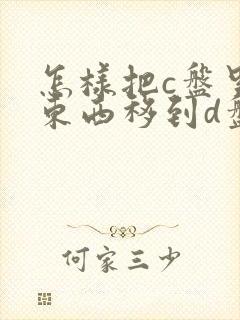 怎样把c盘里的东西移到d盘