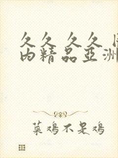 久久 久久 国内精品亚洲