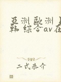 亚洲 欧洲 日韩 综合av在线