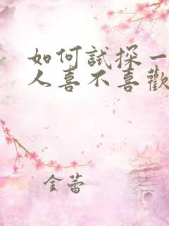 如何试探一个男人喜不喜欢你