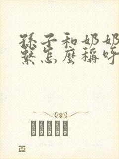 孙子和奶奶的关系怎么称呼