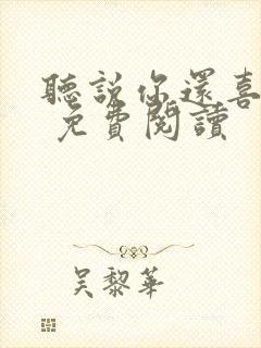 听说你还喜欢我 免费阅读