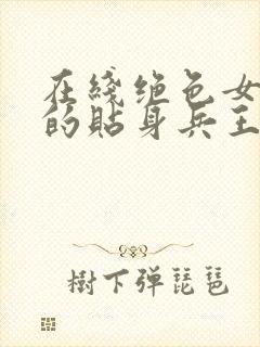 在线绝色女总裁的贴身兵王