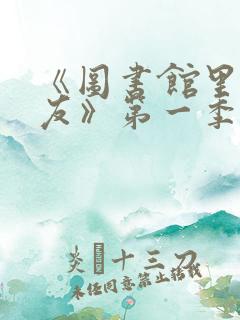 《图书馆里的女友》第一季动漫