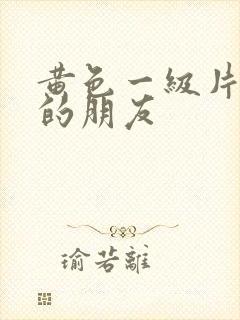 黄色一级片妈妈的朋友