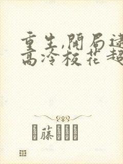 重生,开局逮到高冷校花超市偷窃免费阅读
