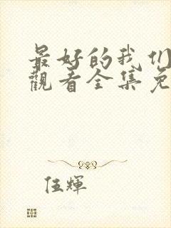 最好的我们在线观看全集免费播放