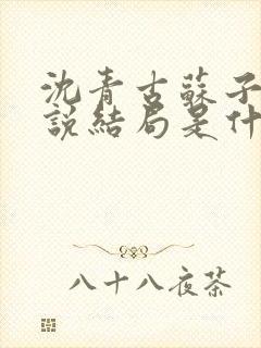 沈青古苏子衍小说结局是什么