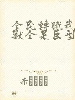 全民转职我的御兽全是巨型的小说