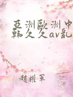 亚洲欧洲中文日韩久久av乱码一百度