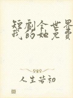 短剧全世界最爱我的她免费观看
