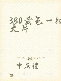 380黄色一级大片