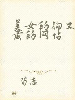 美女的胸又大又黄的网站