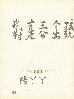 我有三个孩子面对老公出轨我该怎么办