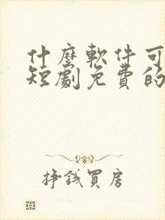 什么软件可以看短剧免费的