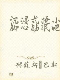 沉浸式挠小姐姐脚心助眠吧