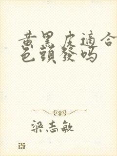 黄黑皮适合染黑色头发吗