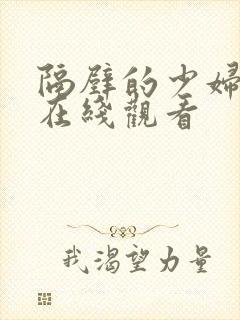 隔壁的少妇视频在线观看