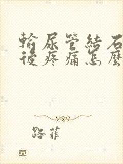 输尿管结石碎石后疼痛怎么缓解