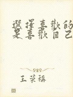 选择喜欢的人还是喜欢自己的人