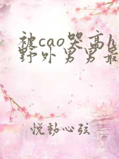 被cao哭高h野外男男最新章节