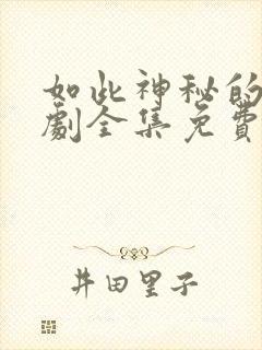 如此神秘的她短剧全集免费观看