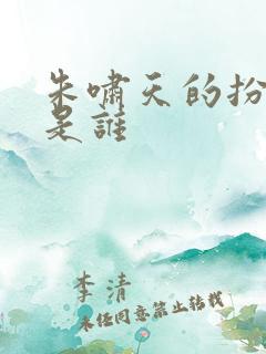 朱啸天的扮演者是谁