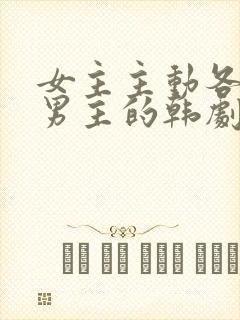 女主主动各种撩男主的韩剧