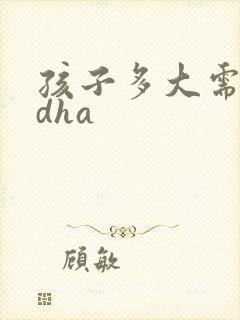 孩子多大需要吃dha