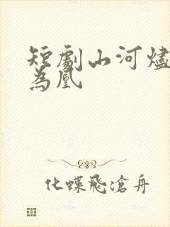 短剧山河烬将女为凰