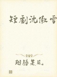 短剧沈傲雪