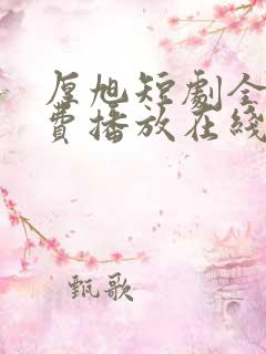 厚旭短剧全集免费播放在线观看