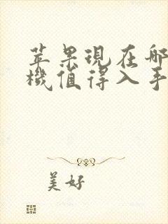 苹果现在哪款手机值得入手