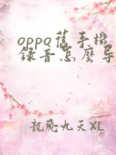 oppo旧手机录音怎么导入新手机
