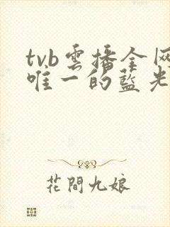 tvb云播全网唯一的蓝光品质