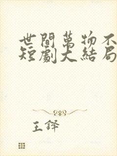 世间万物不及你短剧大结局是什么